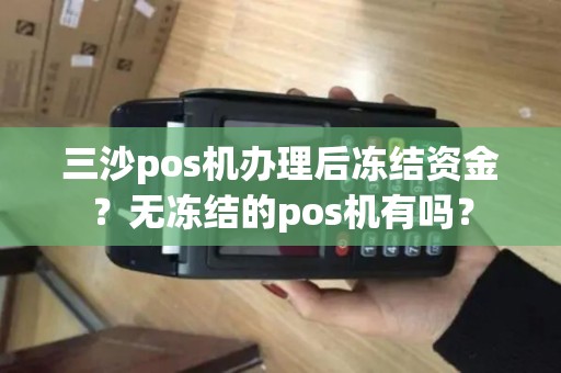 三沙pos机办理后冻结资金？无冻结的pos机有吗？