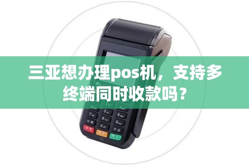 三亚想办理pos机，支持多终端同时收款吗？