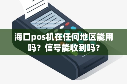 海口pos机在任何地区能用吗？信号能收到吗？