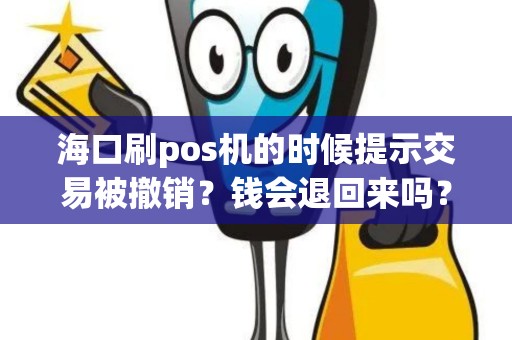海口刷pos机的时候提示交易被撤销？钱会退回来吗？