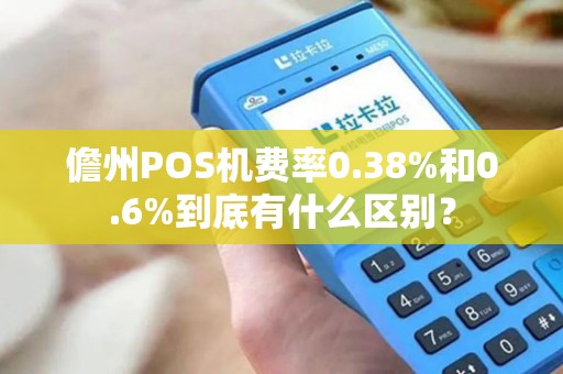 儋州POS机费率0.38%和0.6%到底有什么区别？