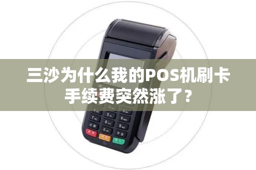三沙为什么我的POS机刷卡手续费突然涨了？