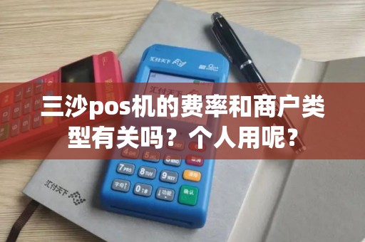 三沙pos机的费率和商户类型有关吗？个人用呢？