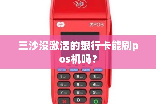 三沙没激活的银行卡能刷pos机吗？