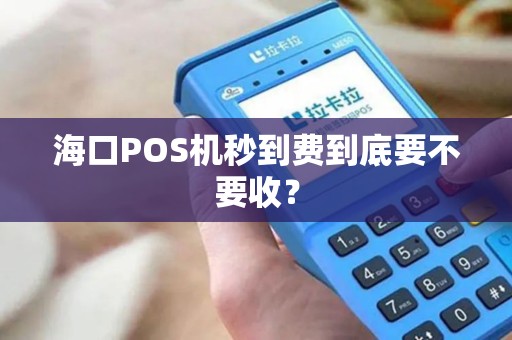 海口POS机秒到费到底要不要收？