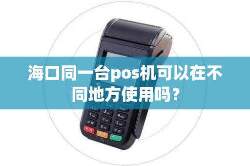 海口同一台pos机可以在不同地方使用吗？