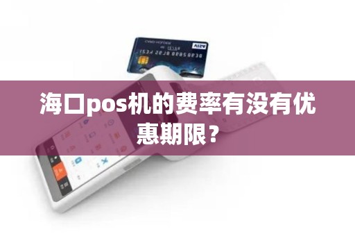 海口pos机的费率有没有优惠期限？
