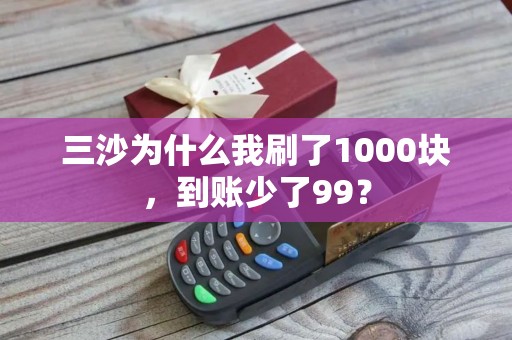 三沙为什么我刷了1000块，到账少了99？