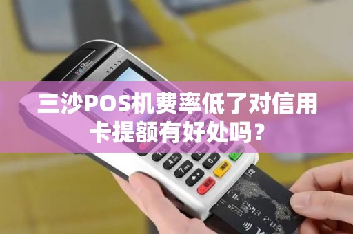 三沙POS机费率低了对信用卡提额有好处吗？