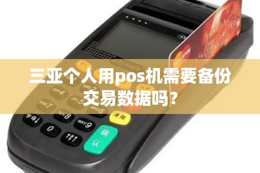 三亚个人用pos机需要备份交易数据吗？