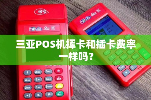 三亚POS机挥卡和插卡费率一样吗？