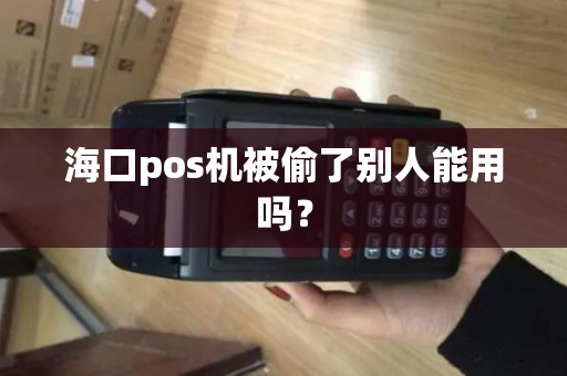 海口pos机被偷了别人能用吗？