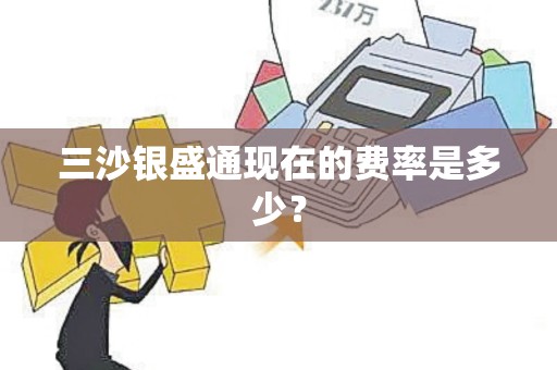 三沙银盛通现在的费率是多少？