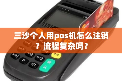 三沙个人用pos机怎么注销？流程复杂吗？
