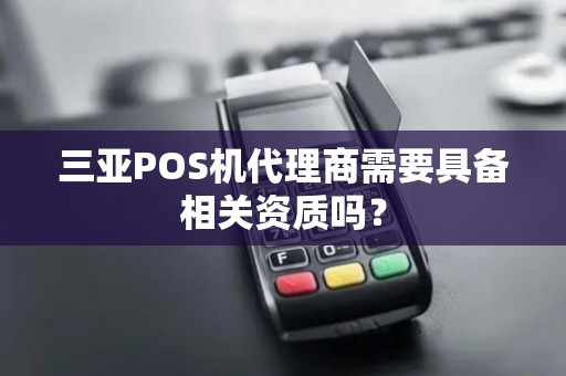 三亚POS机代理商需要具备相关资质吗？