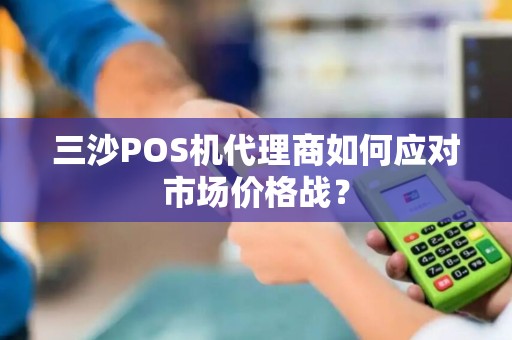 三沙POS机代理商如何应对市场价格战？