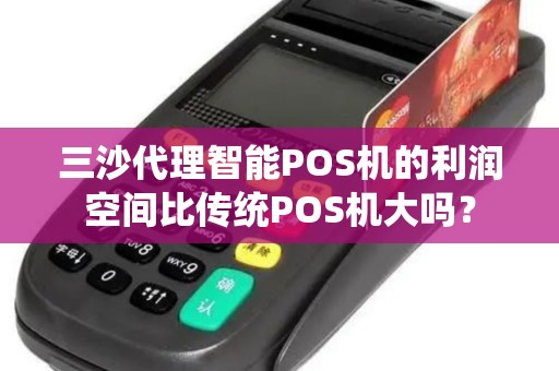 三沙代理智能POS机的利润空间比传统POS机大吗？