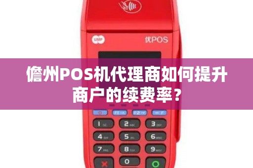 儋州POS机代理商如何提升商户的续费率？