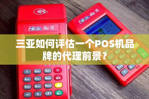 三亚如何评估一个POS机品牌的代理前景？