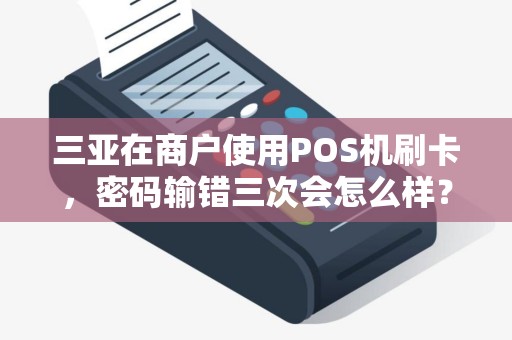 三亚在商户使用POS机刷卡，密码输错三次会怎么样？