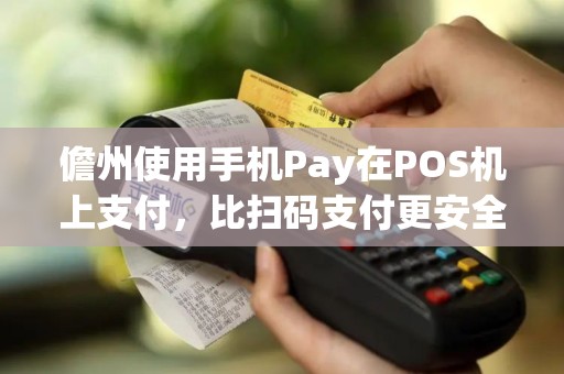 儋州使用手机Pay在POS机上支付，比扫码支付更安全吗？