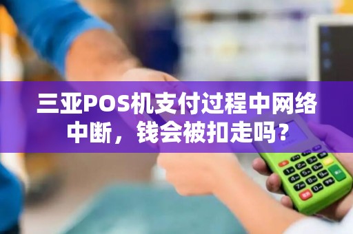 三亚POS机支付过程中网络中断，钱会被扣走吗？