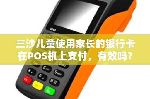 三沙儿童使用家长的银行卡在POS机上支付，有效吗？