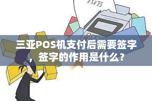三亚POS机支付后需要签字，签字的作用是什么？