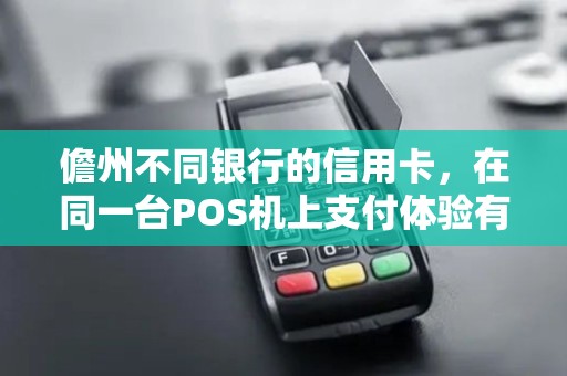 儋州不同银行的信用卡,在同一台POS机上支付体验有差异吗? 儋州不同银行的信用卡,在同一台POS机上支付体验有差异吗?
