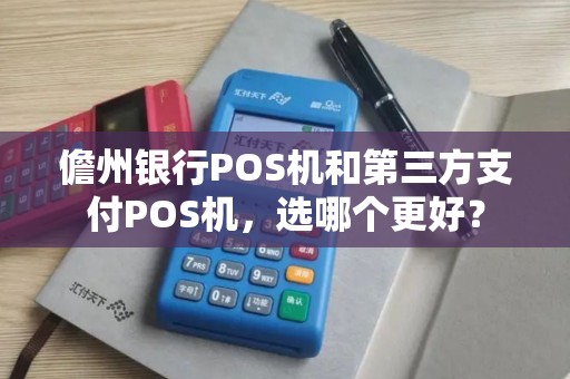 儋州银行POS机和第三方支付POS机,选哪个更好? 儋州银行POS机和第三方支付POS机,选哪个更好?