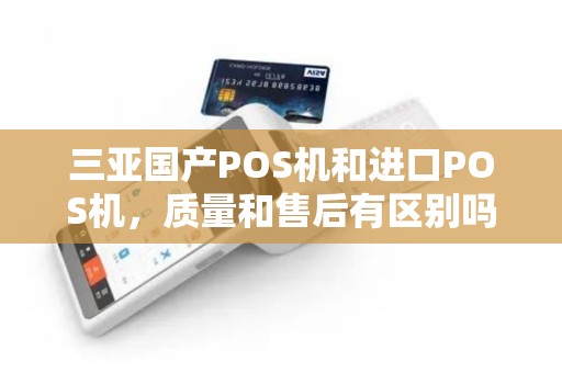 三亚国产POS机和进口POS机，质量和售后有区别吗？