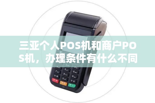 三亚个人POS机和商户POS机，办理条件有什么不同？