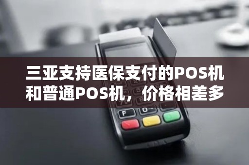 三亚支持医保支付的POS机和普通POS机,价格相差多少?