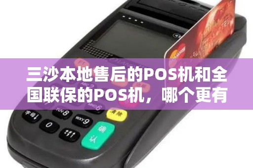 三沙本地售后的POS机和全国联保的POS机,哪个更有保障? 三沙本地售后的POS机和全国联保的POS机,哪个更有保障?