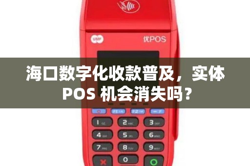 海口数字化收款普及,实体 POS 机会消失吗?