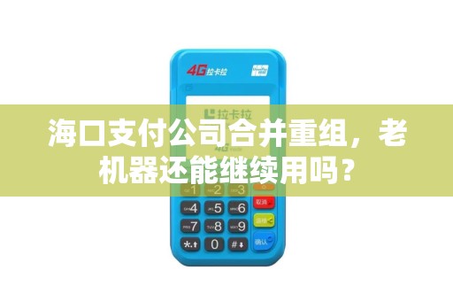 海口支付公司合并重组，老机器还能继续用吗？