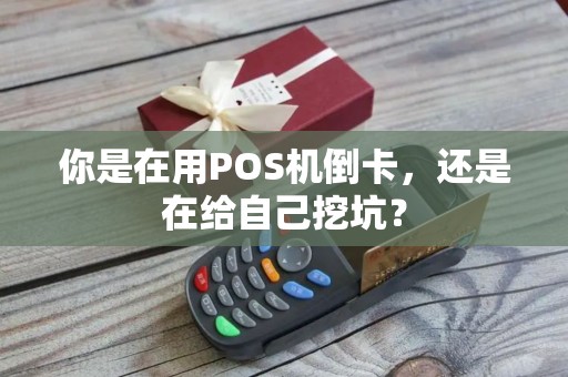 你是在用POS机倒卡，还是在给自己挖坑？