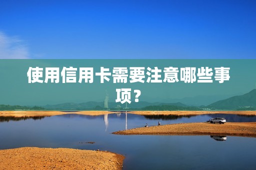 使用信用卡需要注意哪些事项?