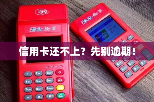 信用卡还不上?先别逾期!