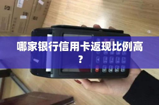 哪家银行信用卡返现比例高?