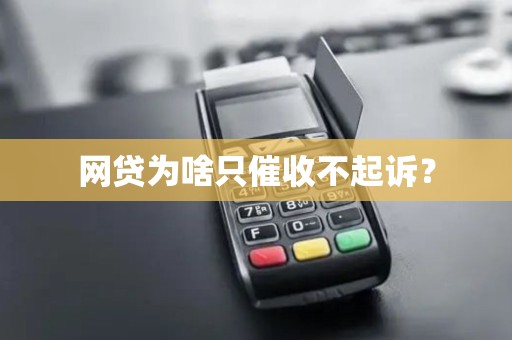 网贷为啥只催收不起诉?