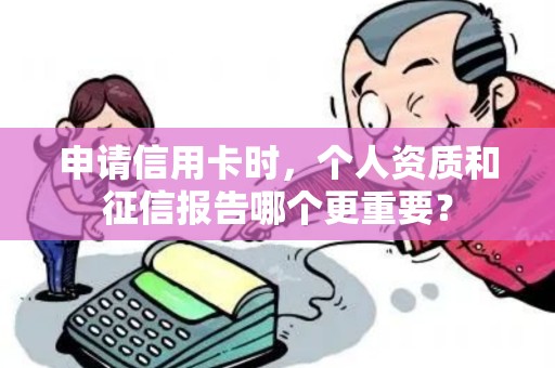 申请信用卡时，个人资质和征信报告哪个更重要？