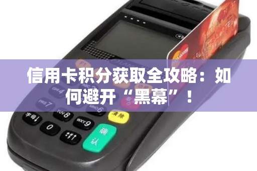 信用卡积分获取全攻略:如何避开“黑幕”!