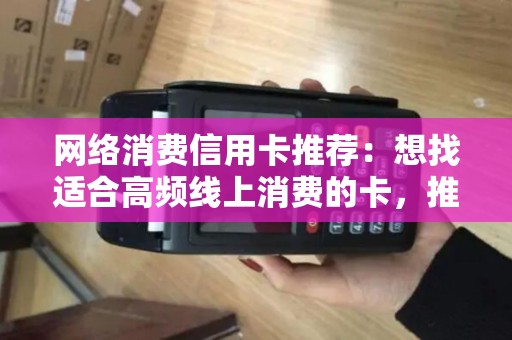 网络消费信用卡推荐：想找适合高频线上消费的卡，推荐这几张？