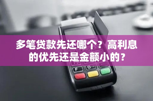 多笔贷款先还哪个?高利息的优先还是金额小的?