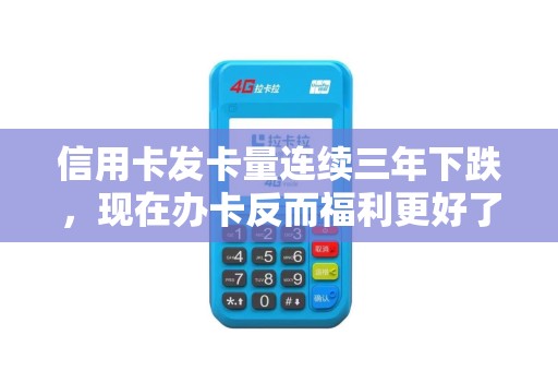 信用卡发卡量连续三年下跌，现在办卡反而福利更好了！