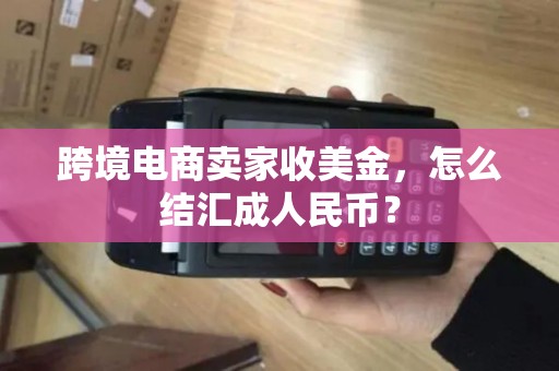 跨境电商卖家收美金，怎么结汇成人民币？
