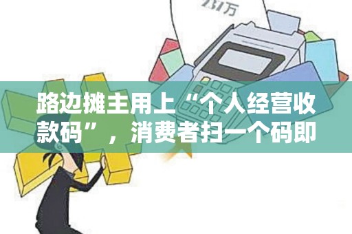 路边摊主用上“个人经营收款码”,消费者扫一个码即可付款!