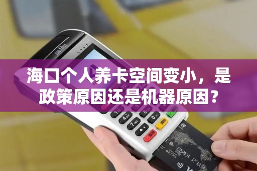 海口个人养卡空间变小,是政策原因还是机器原因?
