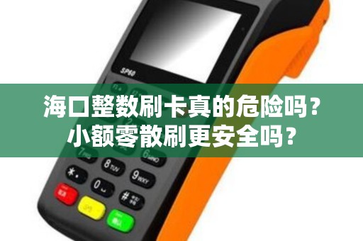 海口整数刷卡真的危险吗？小额零散刷更安全吗？